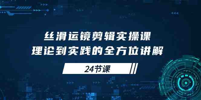 丝滑运镜剪辑实操课,理论到实践的全方位讲解(24节课) 丝滑运镜剪辑实操课,理论到实践的全方位讲解(24节课)