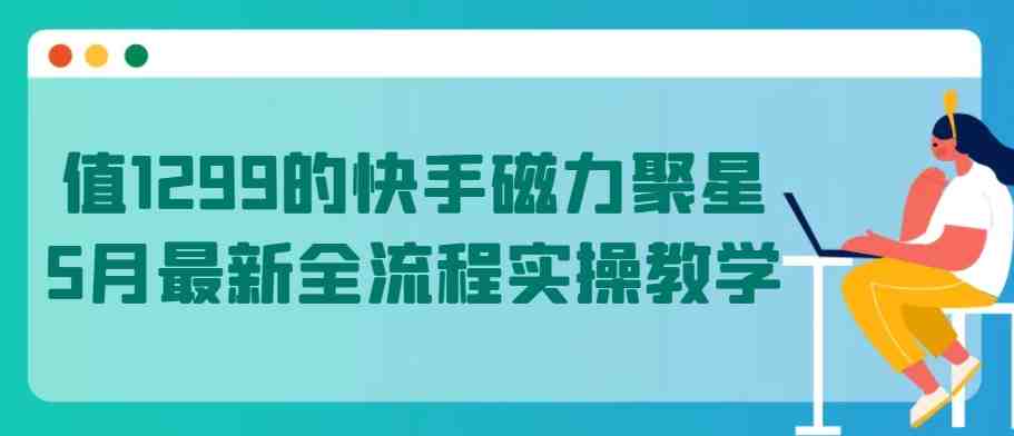 值1299的快手磁力聚星5月最新全流程实操教学 值1299的快手磁力聚星5月最新全流程实操教学