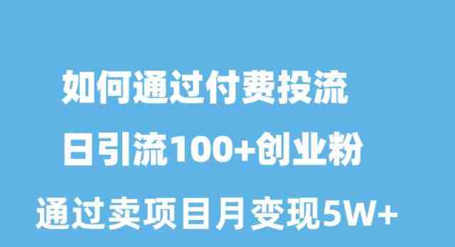 如何通过付费投流日引流100+创业粉月变现5W+ 如何通过付费投流日引流100+创业粉月变现5W+