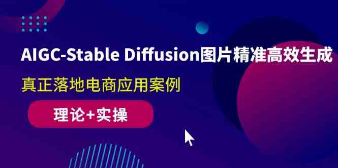 AIGC-Stable Diffusion图片精准高效生成 真正落地电商应用案例(理论+实操) AIGC-Stable Diffusion图片精准高效生成 真正落地电商应用案例(理论+实操)