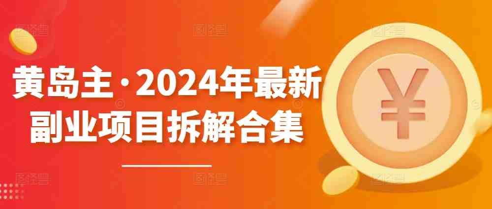 黄岛主·2024年最新副业项目拆解合集【无水印】 黄岛主·2024年最新副业项目拆解合集【无水印】
