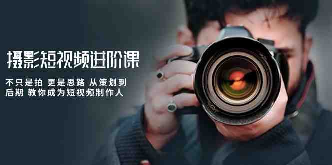 摄影短视频进阶课,不只是拍 更是思路 从策划到后期 教你成为短视频制作人 摄影短视频进阶课,不只是拍 更是思路 从策划到后期 教你成为短视频制作人