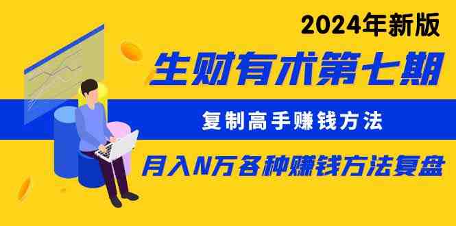 生财有术第七期：复制高手赚钱方法 月入N万各种方法复盘（更新24年0417）