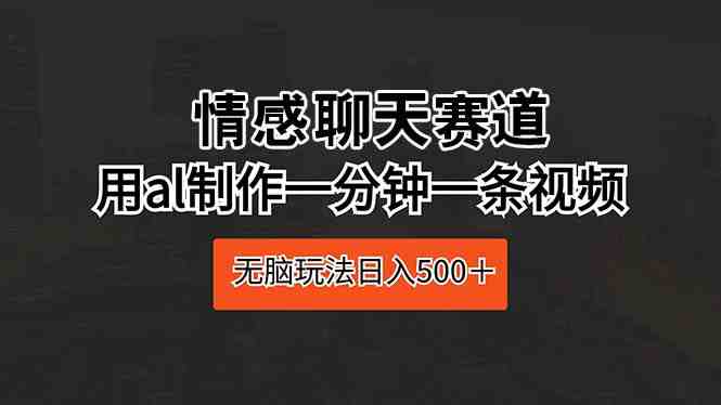 情感聊天赛道 用al制作一分钟一条视频 无脑玩法日入500＋
