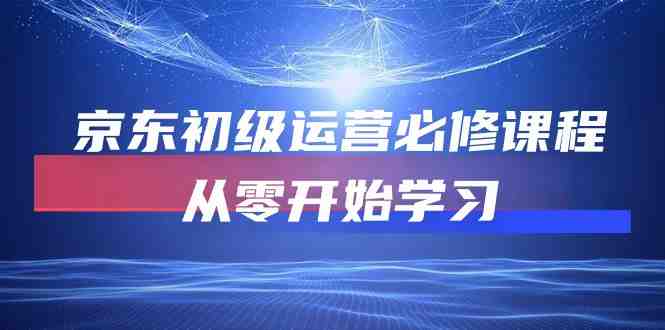 京东初级运营必修课程,从零开始学习 京东初级运营必修课程,从零开始学习