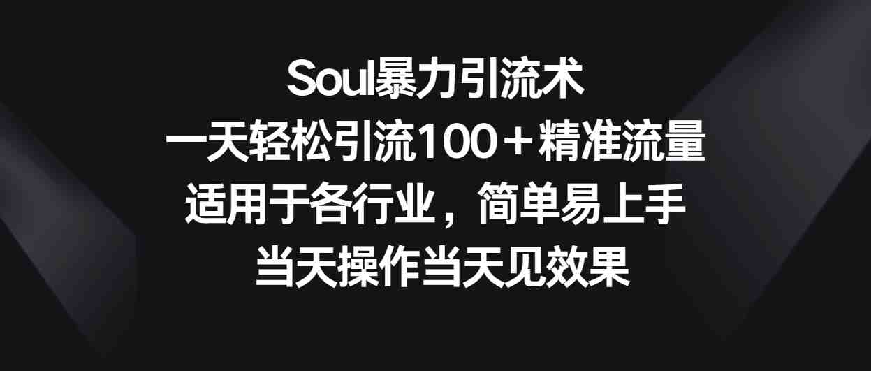 Soul暴力引流术,一天轻松引流100+精准流量,适用于各行业,简单易上手! Soul暴力引流术,一天轻松引流100+精准流量,适用于各行业,简单易上手!