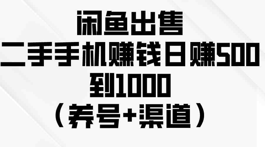 闲鱼出售二手手机赚钱，日赚500到1000（养号+渠道）