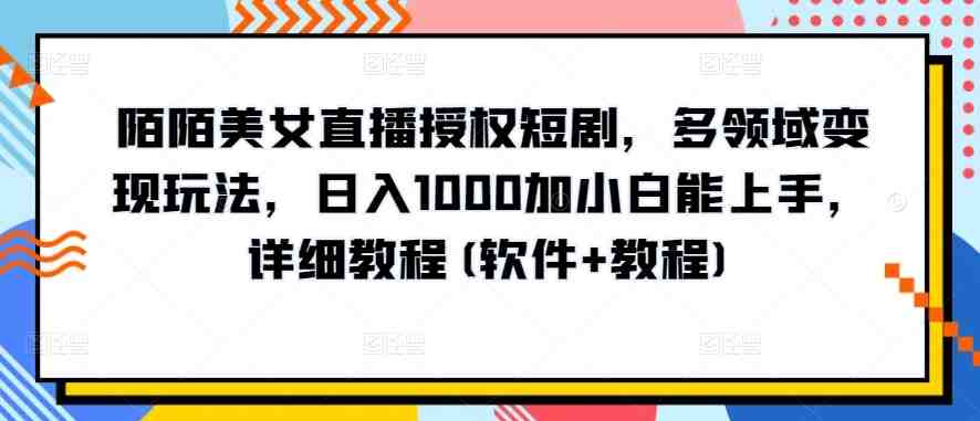 陌陌美女直播授权短剧,多领域变现玩法,日入1000加小白能上手,详细教程(软件+教程) 陌陌美女直播授权短剧,多领域变现玩法,日入1000加小白能上手,详细教程(软件+教程)