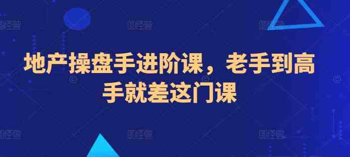 地产操盘手进阶课,老手到高手就差这门课 地产操盘手进阶课,老手到高手就差这门课