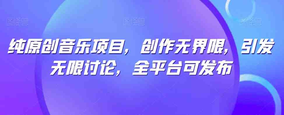 纯原创音乐项目,创作无界限,引发无限讨论,全平台可发布 纯原创音乐项目,创作无界限,引发无限讨论,全平台可发布