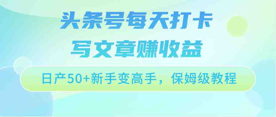 头条号每天打卡写文章赚收益，日产50+新手变高手，保姆级教程