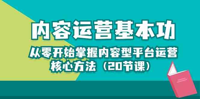 内容运营-基本功:从零开始掌握内容型平台运营核心方法(20节课) 内容运营-基本功:从零开始掌握内容型平台运营核心方法(20节课)
