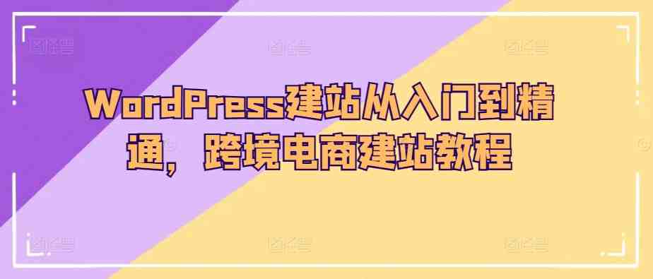 WordPress建站从入门到精通，跨境电商建站教程