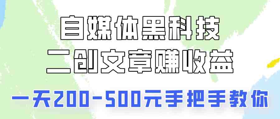 自媒体黑科技:二创文章做收益,一天200-500元,手把手教你! 自媒体黑科技:二创文章做收益,一天200-500元,手把手教你!