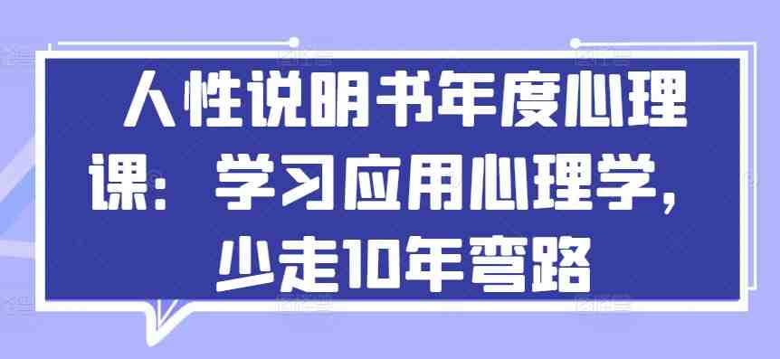 人性说明书年度心理课:学习应用心理学,少走10年弯路 人性说明书年度心理课:学习应用心理学,少走10年弯路
