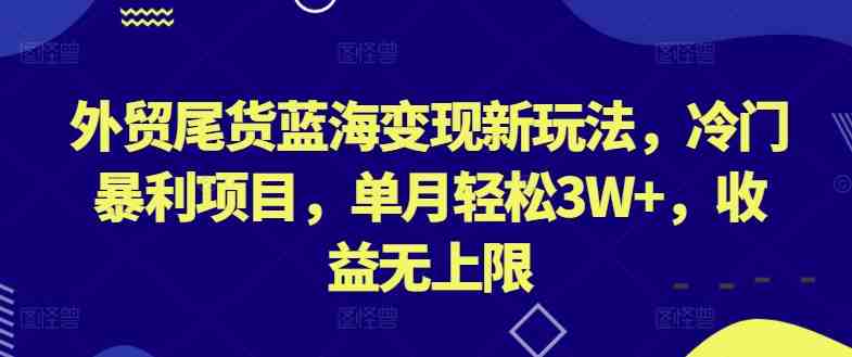 外贸尾货蓝海变现新玩法,冷门暴利项目,单月轻松3W+,收益无上限 外贸尾货蓝海变现新玩法,冷门暴利项目,单月轻松3W+,收益无上限