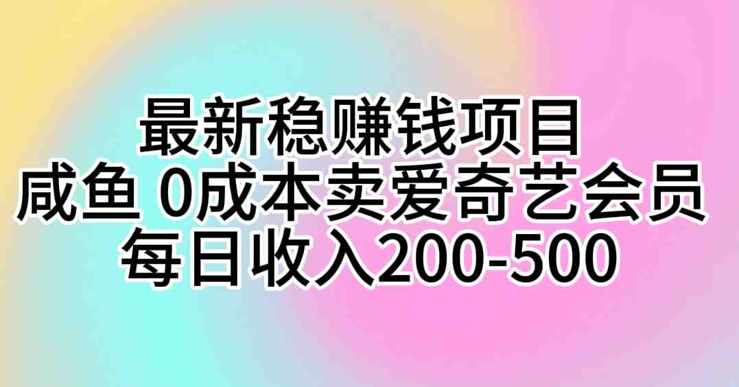 最新稳赚钱项目 咸鱼 0成本卖爱奇艺会员 每日收入200-500 最新稳赚钱项目 咸鱼 0成本卖爱奇艺会员 每日收入200-500