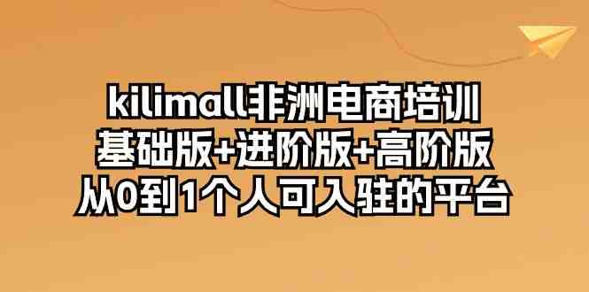 kilimall非洲电商培训,基础版+进阶版+高阶版 从0-1个人可入驻的平台-12节 kilimall非洲电商培训,基础版+进阶版+高阶版 从0-1个人可入驻的平台-12节