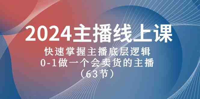 2024主播线上课,快速掌握主播底层逻辑,0-1做一个会卖货的主播(63节课) 2024主播线上课,快速掌握主播底层逻辑,0-1做一个会卖货的主播(63节课)