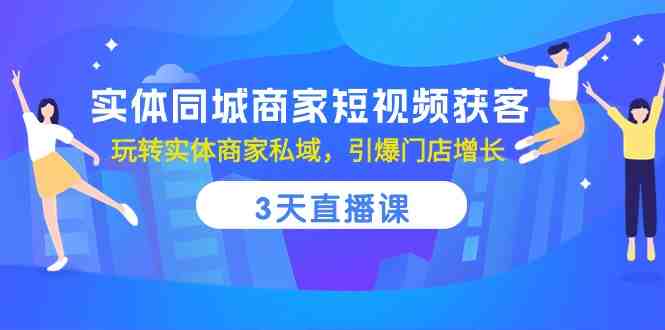 实体同城商家短视频获客,3天直播课,玩转实体商家私域,引爆门店增长 实体同城商家短视频获客,3天直播课,玩转实体商家私域,引爆门店增长