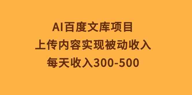 AI百度文库项目,上传内容实现被动收入,每天收入300-500 AI百度文库项目,上传内容实现被动收入,每天收入300-500