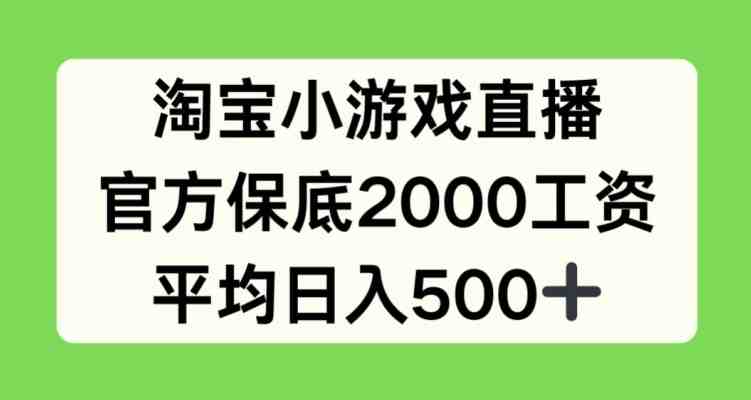 淘宝小游戏直播,官方保底2000工资,平均日入500+ 淘宝小游戏直播,官方保底2000工资,平均日入500+