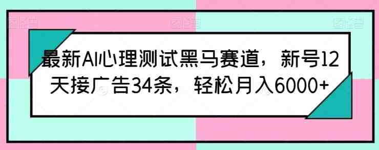 最新AI心理测试黑马赛道,新号12天接广告34条,轻松月入6000+ 最新AI心理测试黑马赛道,新号12天接广告34条,轻松月入6000+