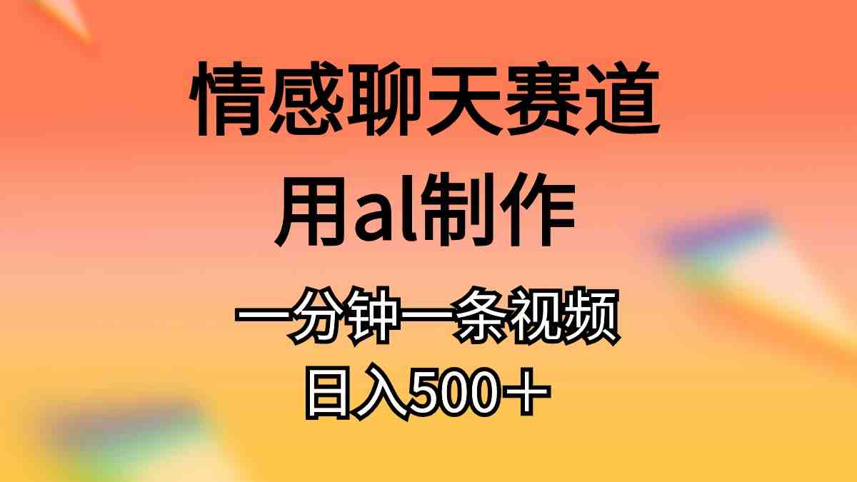 情感聊天赛道用al制作一分钟一条视频日入500+ 情感聊天赛道用al制作一分钟一条视频日入500+