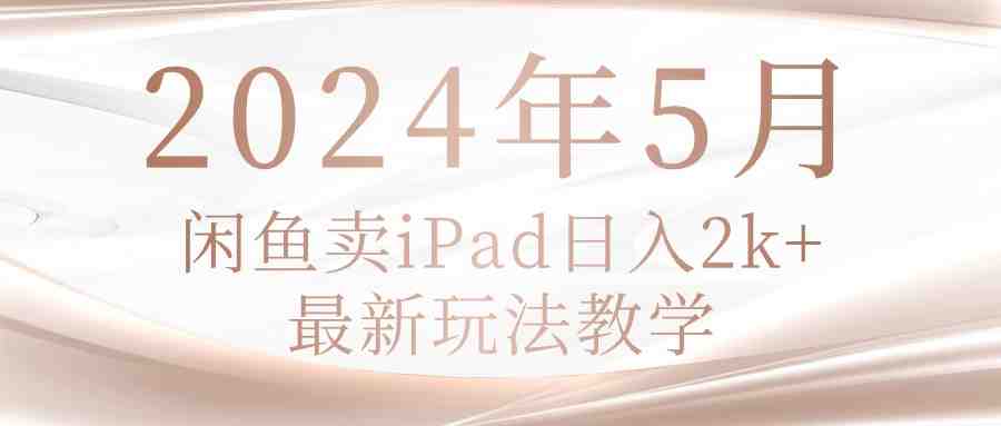 2024年5月闲鱼卖ipad日入2k,最新玩法教学 2024年5月闲鱼卖ipad日入2k,最新玩法教学