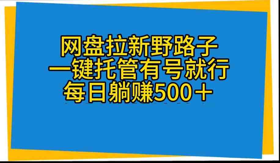 网盘拉新野路子,一键托管有号就行,全自动代发视频,每日躺赚500+ 网盘拉新野路子,一键托管有号就行,全自动代发视频,每日躺赚500+