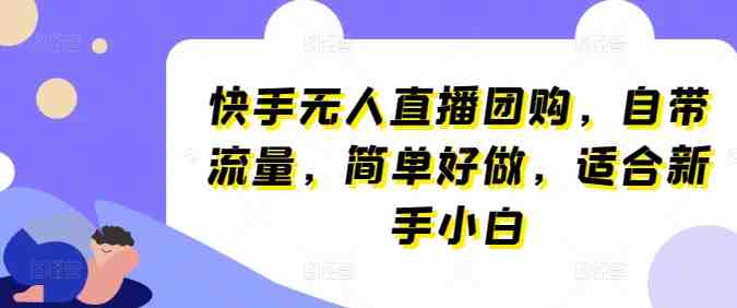 快手无人直播团购,自带流量,简单好做,适合新手小白 快手无人直播团购,自带流量,简单好做,适合新手小白