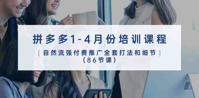 拼多多1-4月份培训课程,自然流强付费推广全套打法和细节(86节课) 拼多多1-4月份培训课程,自然流强付费推广全套打法和细节(86节课)