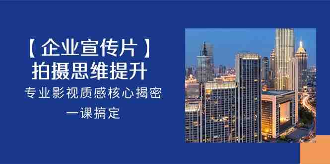 【企业-宣传片】拍摄 思维提升,专业影视质感核心揭密,一课搞定(18节) 【企业-宣传片】拍摄 思维提升,专业影视质感核心揭密,一课搞定(18节)