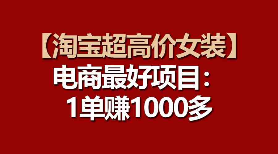 【淘宝超高价女装】电商最好项目:一单赚1000多 【淘宝超高价女装】电商最好项目:一单赚1000多