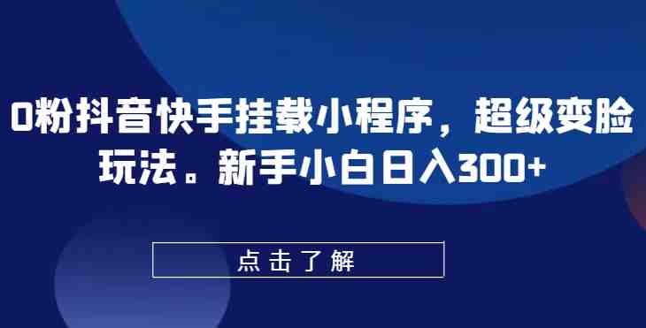 0粉抖音快手挂载小程序,超级变脸玩法,新手小白日入300+ 0粉抖音快手挂载小程序,超级变脸玩法,新手小白日入300+
