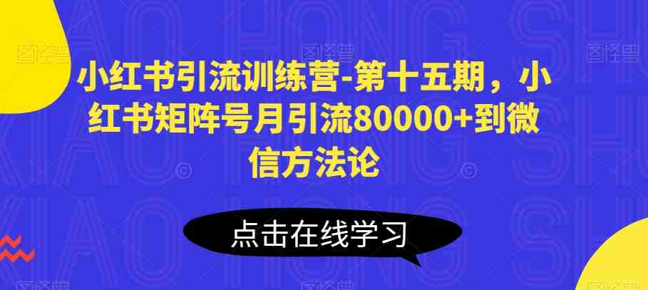 小红书引流训练营-第十五期,小红书矩阵号月引流80000+到微信方法论 小红书引流训练营-第十五期,小红书矩阵号月引流80000+到微信方法论
