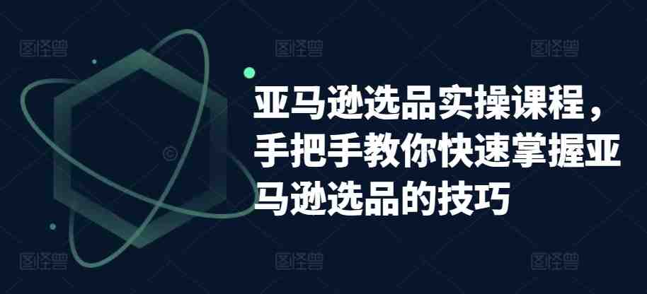 亚马逊选品实操课程,手把手教你快速掌握亚马逊选品的技巧 亚马逊选品实操课程,手把手教你快速掌握亚马逊选品的技巧