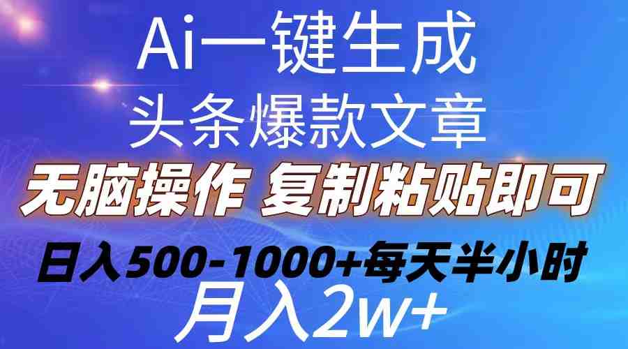Ai一键生成头条爆款文章 复制粘贴即可简单易上手小白首选 日入500-1000+ Ai一键生成头条爆款文章 复制粘贴即可简单易上手小白首选 日入500-1000+