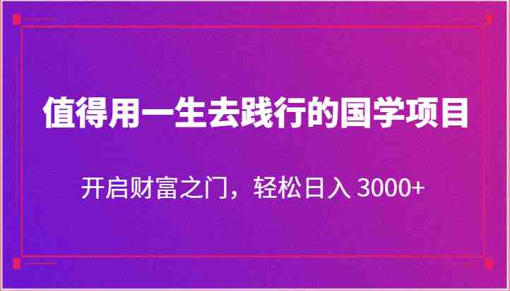值得用一生去践行的国学项目,开启财富之门,轻松日入 3000+ 值得用一生去践行的国学项目,开启财富之门,轻松日入 3000+