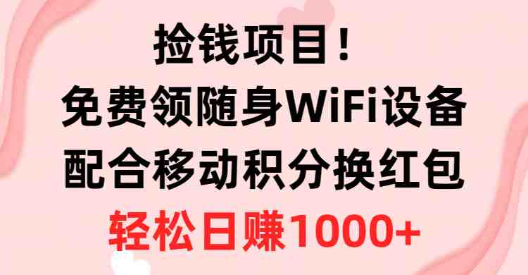 捡钱项目！免费领随身WiFi设备+移动积分换红包，有手就行，轻松日赚1000+