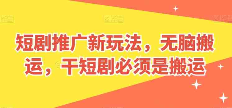 短剧推广新玩法,无脑搬运,干短剧必须是搬运 短剧推广新玩法,无脑搬运,干短剧必须是搬运