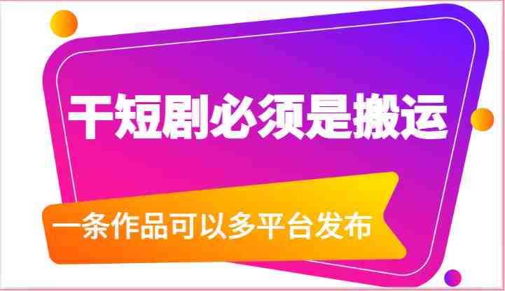 干短剧必须是搬运,一条作品可以多平台发布(附送软件) 干短剧必须是搬运,一条作品可以多平台发布(附送软件)