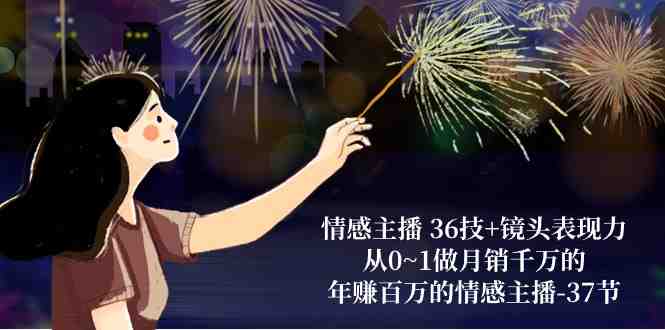 情感主播36技+镜头表现力:从0~1做月销千万的,年赚百万的情感主播(37节) 情感主播36技+镜头表现力:从0~1做月销千万的,年赚百万的情感主播(37节)