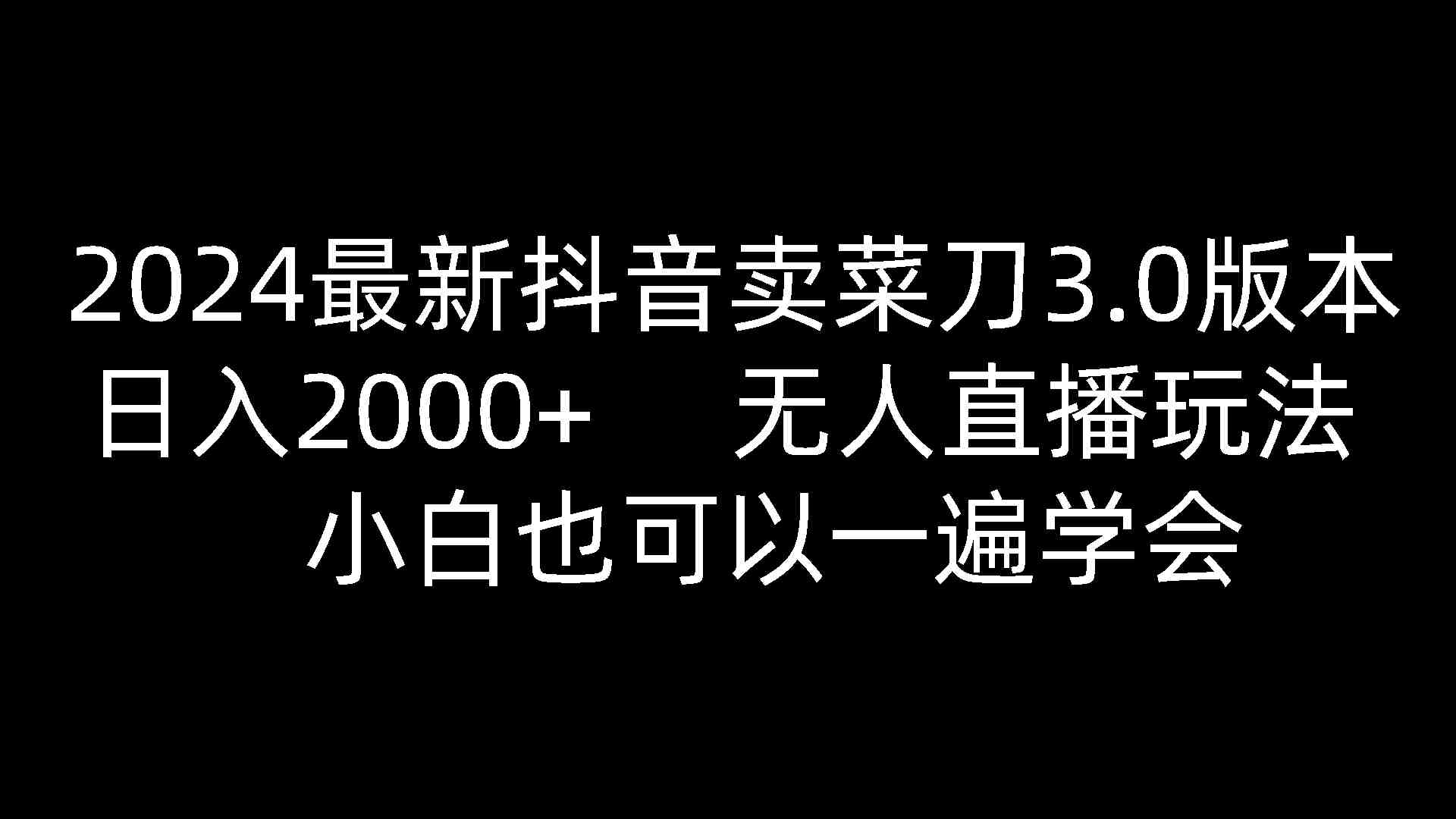 2024最新抖音卖菜刀3.0版本,日入2000+,无人直播玩法,小白也可以一遍学会 2024最新抖音卖菜刀3.0版本,日入2000+,无人直播玩法,小白也可以一遍学会