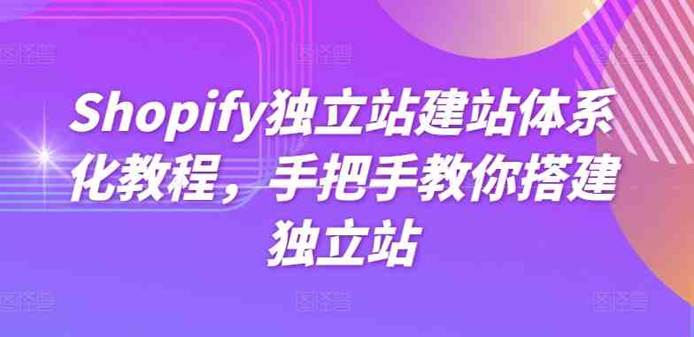 Shopify独立站建站体系化教程,手把手教你搭建独立站 Shopify独立站建站体系化教程,手把手教你搭建独立站