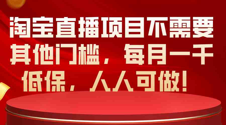 淘宝直播项目不需要其他门槛，每月一千低保，人人可做！
