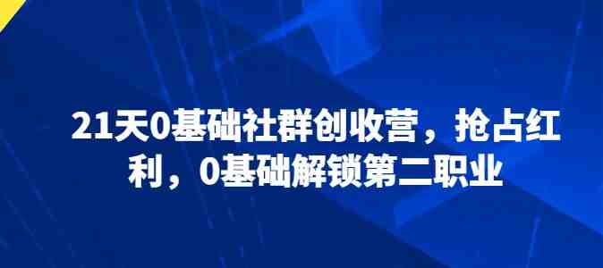 21天0基础社群创收营,抢占红利,0基础解锁第二职业 21天0基础社群创收营,抢占红利,0基础解锁第二职业