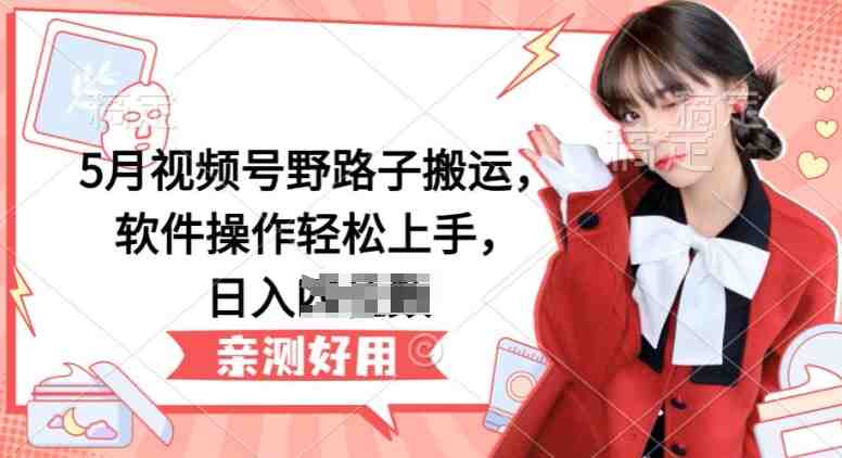 5月视频号野路子搬运,软件操作轻松上手,日入三位数 5月视频号野路子搬运,软件操作轻松上手,日入三位数
