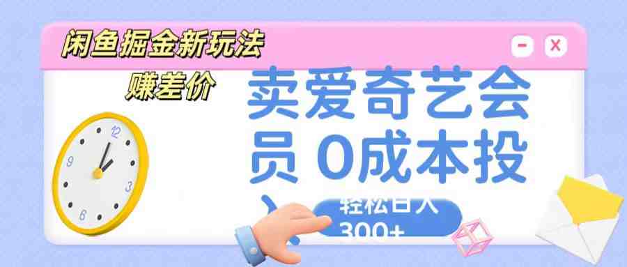 咸鱼掘金新玩法 赚差价 卖爱奇艺会员 0成本投入 轻松日收入300+ 咸鱼掘金新玩法 赚差价 卖爱奇艺会员 0成本投入 轻松日收入300+