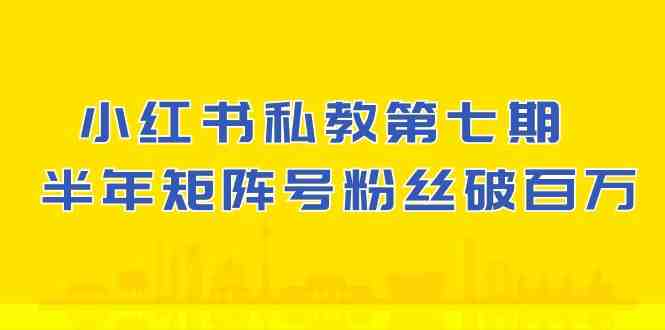 小红书私教第七期,小红书90天涨粉18w,1周涨粉破万 半年矩阵号粉丝破百万 小红书私教第七期,小红书90天涨粉18w,1周涨粉破万 半年矩阵号粉丝破百万